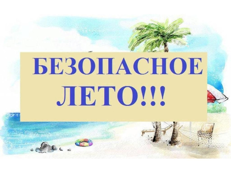 ПАМЯТКА РОДИТЕЛЯМ "БЕЗОПАСНОЕ ЛЕТО - 2024".